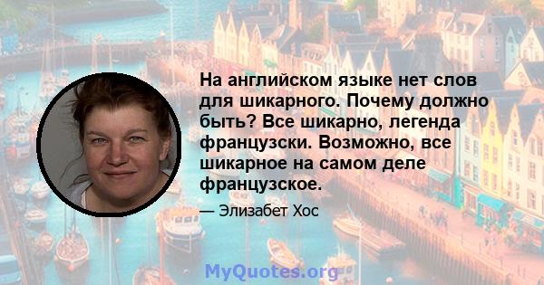 На английском языке нет слов для шикарного. Почему должно быть? Все шикарно, легенда французски. Возможно, все шикарное на самом деле французское.