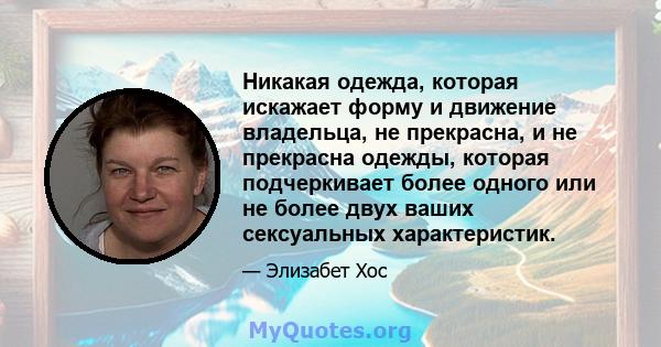 Никакая одежда, которая искажает форму и движение владельца, не прекрасна, и не прекрасна одежды, которая подчеркивает более одного или не более двух ваших сексуальных характеристик.