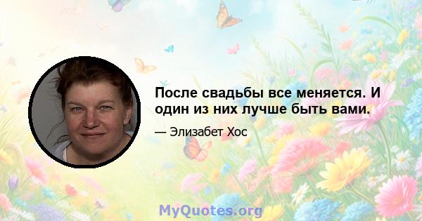 После свадьбы все меняется. И один из них лучше быть вами.