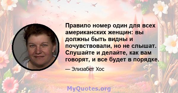 Правило номер один для всех американских женщин: вы должны быть видны и почувствовали, но не слышат. Слушайте и делайте, как вам говорят, и все будет в порядке.