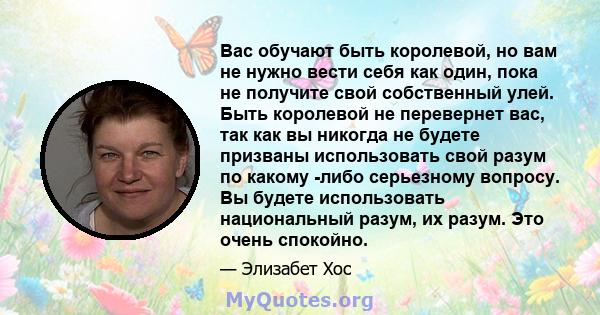 Вас обучают быть королевой, но вам не нужно вести себя как один, пока не получите свой собственный улей. Быть королевой не перевернет вас, так как вы никогда не будете призваны использовать свой разум по какому -либо