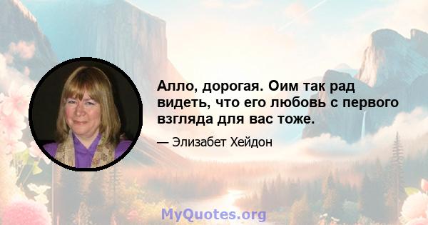 Алло, дорогая. Оим так рад видеть, что его любовь с первого взгляда для вас тоже.