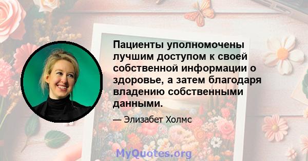 Пациенты уполномочены лучшим доступом к своей собственной информации о здоровье, а затем благодаря владению собственными данными.