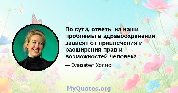 По сути, ответы на наши проблемы в здравоохранении зависят от привлечения и расширения прав и возможностей человека.