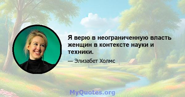 Я верю в неограниченную власть женщин в контексте науки и техники.