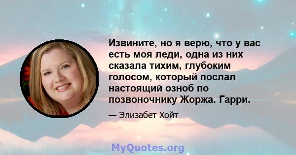 Извините, но я верю, что у вас есть моя леди, одна из них сказала тихим, глубоким голосом, который послал настоящий озноб по позвоночнику Жоржа. Гарри.