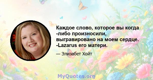 Каждое слово, которое вы когда -либо произносили, выгравировано на моем сердце. -Lazarus его матери.