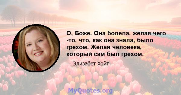 О, Боже. Она болела, желая чего -то, что, как она знала, было грехом. Желая человека, который сам был грехом.