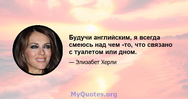 Будучи английским, я всегда смеюсь над чем -то, что связано с туалетом или дном.