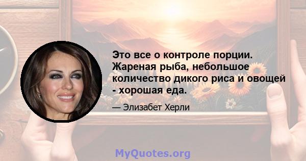 Это все о контроле порции. Жареная рыба, небольшое количество дикого риса и овощей - хорошая еда.