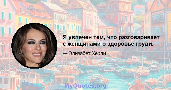 Я увлечен тем, что разговаривает с женщинами о здоровье груди.