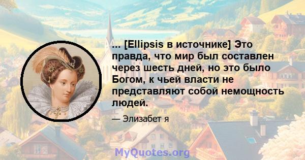 ... [Ellipsis в источнике] Это правда, что мир был составлен через шесть дней, но это было Богом, к чьей власти не представляют собой немощность людей.