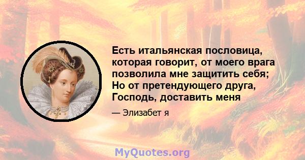 Есть итальянская пословица, которая говорит, от моего врага позволила мне защитить себя; Но от претендующего друга, Господь, доставить меня