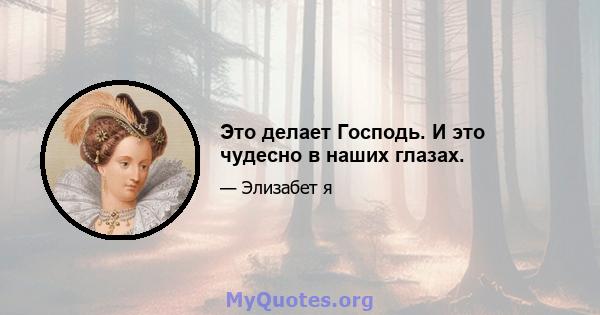 Это делает Господь. И это чудесно в наших глазах.