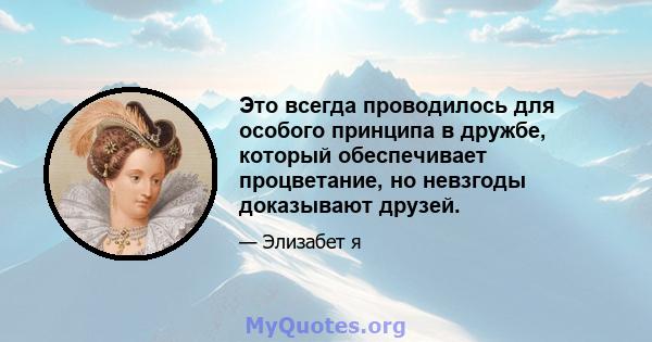 Это всегда проводилось для особого принципа в дружбе, который обеспечивает процветание, но невзгоды доказывают друзей.