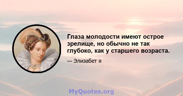 Глаза молодости имеют острое зрелище, но обычно не так глубоко, как у старшего возраста.