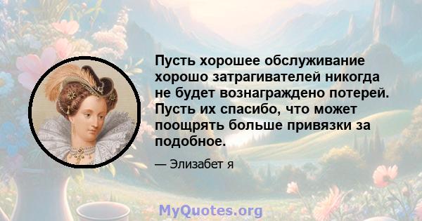 Пусть хорошее обслуживание хорошо затрагивателей никогда не будет вознаграждено потерей. Пусть их спасибо, что может поощрять больше привязки за подобное.