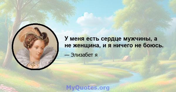 У меня есть сердце мужчины, а не женщина, и я ничего не боюсь.