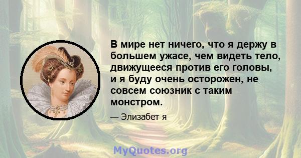 В мире нет ничего, что я держу в большем ужасе, чем видеть тело, движущееся против его головы, и я буду очень осторожен, не совсем союзник с таким монстром.