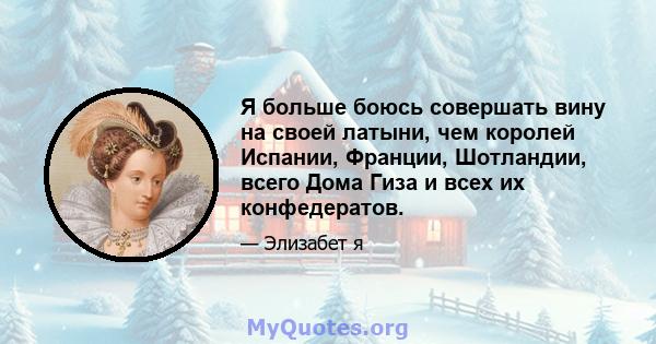 Я больше боюсь совершать вину на своей латыни, чем королей Испании, Франции, Шотландии, всего Дома Гиза и всех их конфедератов.