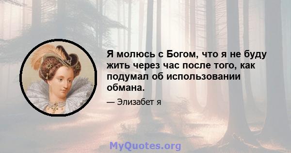 Я молюсь с Богом, что я не буду жить через час после того, как подумал об использовании обмана.