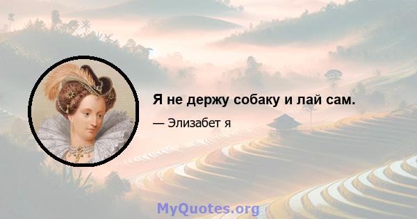 Я не держу собаку и лай сам.