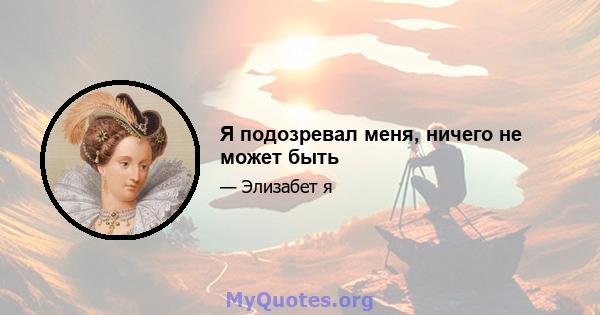 Я подозревал меня, ничего не может быть