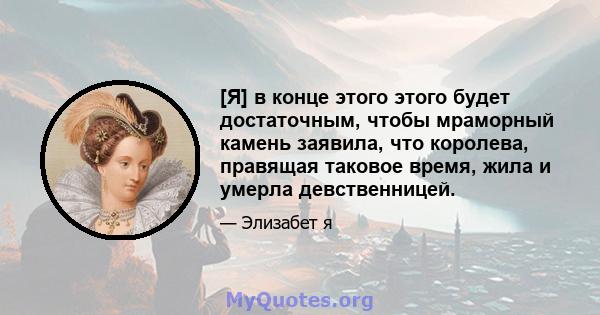 [Я] в конце этого этого будет достаточным, чтобы мраморный камень заявила, что королева, правящая таковое время, жила и умерла девственницей.