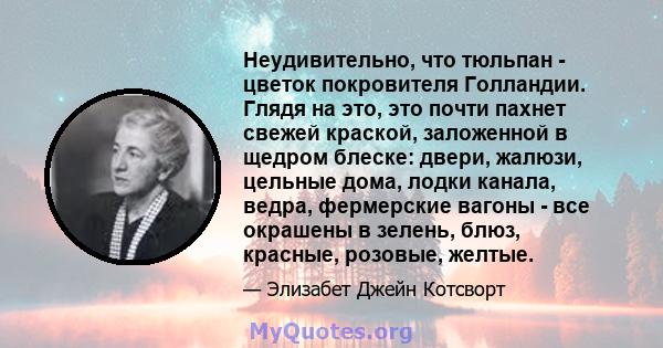 Неудивительно, что тюльпан - цветок покровителя Голландии. Глядя на это, это почти пахнет свежей краской, заложенной в щедром блеске: двери, жалюзи, цельные дома, лодки канала, ведра, фермерские вагоны - все окрашены в