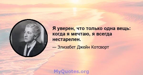 Я уверен, что только одна вещь: когда я мечтаю, я всегда нестарелен.