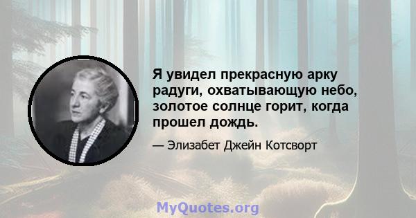 Я увидел прекрасную арку радуги, охватывающую небо, золотое солнце горит, когда прошел дождь.