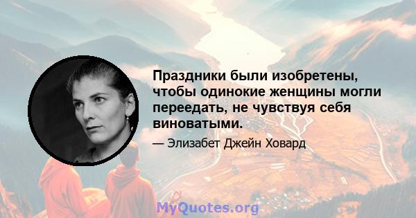 Праздники были изобретены, чтобы одинокие женщины могли переедать, не чувствуя себя виноватыми.