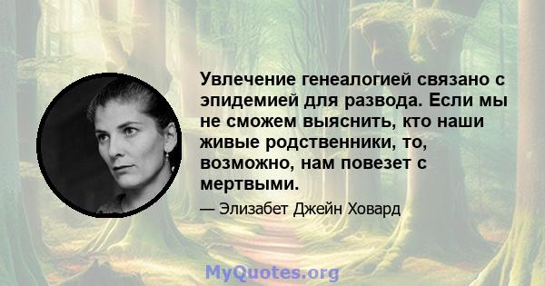 Увлечение генеалогией связано с эпидемией для развода. Если мы не сможем выяснить, кто наши живые родственники, то, возможно, нам повезет с мертвыми.