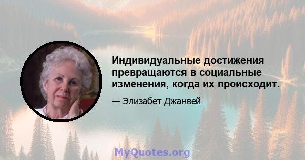 Индивидуальные достижения превращаются в социальные изменения, когда их происходит.