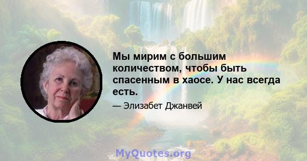 Мы мирим с большим количеством, чтобы быть спасенным в хаосе. У нас всегда есть.