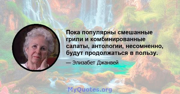 Пока популярны смешанные грили и комбинированные салаты, антологии, несомненно, будут продолжаться в пользу.