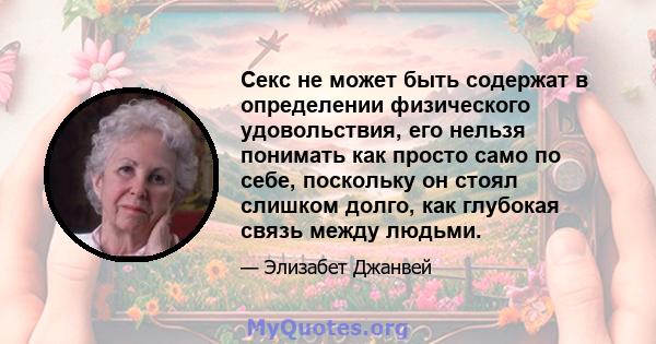 Секс не может быть содержат в определении физического удовольствия, его нельзя понимать как просто само по себе, поскольку он стоял слишком долго, как глубокая связь между людьми.