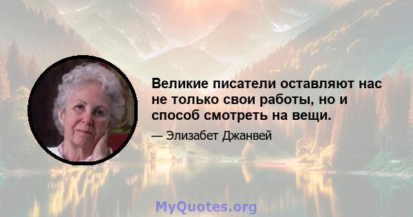 Великие писатели оставляют нас не только свои работы, но и способ смотреть на вещи.