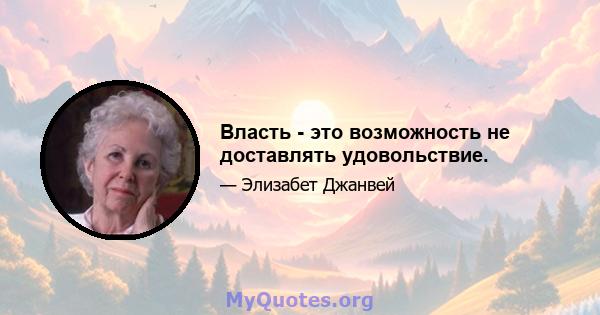 Власть - это возможность не доставлять удовольствие.