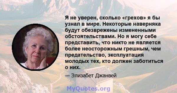 Я не уверен, сколько «грехов» я бы узнал в мире. Некоторые наверняка будут обезврежены измененными обстоятельствами. Но я могу себе представить, что никто не является более неосторожным грешным, чем предательство,