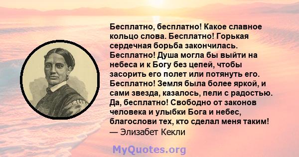 Бесплатно, бесплатно! Какое славное кольцо слова. Бесплатно! Горькая сердечная борьба закончилась. Бесплатно! Душа могла бы выйти на небеса и к Богу без цепей, чтобы засорить его полет или потянуть его. Бесплатно! Земля 