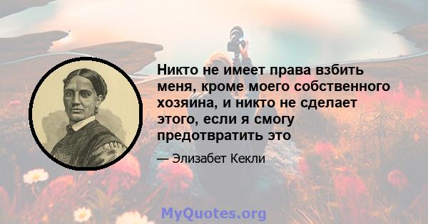 Никто не имеет права взбить меня, кроме моего собственного хозяина, и никто не сделает этого, если я смогу предотвратить это