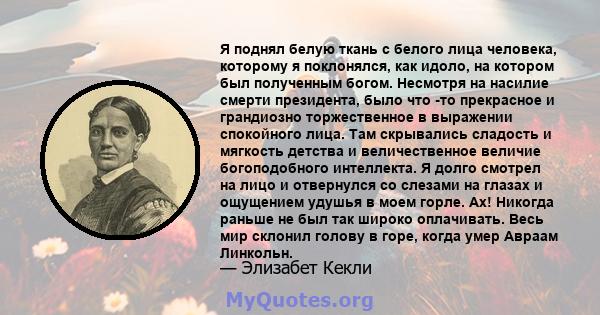 Я поднял белую ткань с белого лица человека, которому я поклонялся, как идоло, на котором был полученным богом. Несмотря на насилие смерти президента, было что -то прекрасное и грандиозно торжественное в выражении