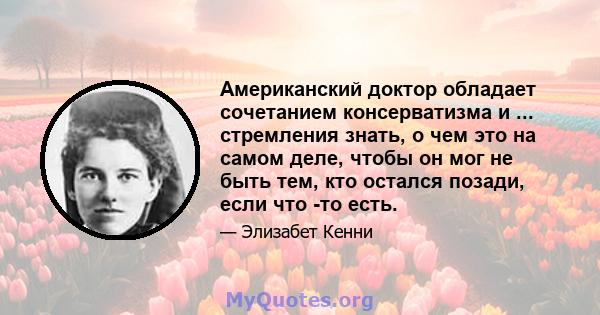 Американский доктор обладает сочетанием консерватизма и ... стремления знать, о чем это на самом деле, чтобы он мог не быть тем, кто остался позади, если что -то есть.