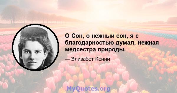 O Сон, о нежный сон, я с благодарностью думал, нежная медсестра природы.