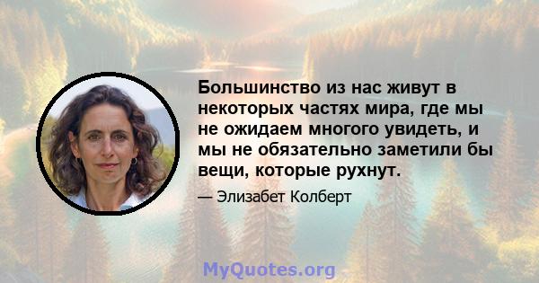 Большинство из нас живут в некоторых частях мира, где мы не ожидаем многого увидеть, и мы не обязательно заметили бы вещи, которые рухнут.