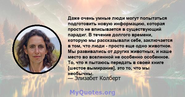 Даже очень умные люди могут попытаться подготовить новую информацию, которая просто не вписывается в существующий парадиг. В течение долгого времени, которую мы рассказывали себе, заключается в том, что люди - просто