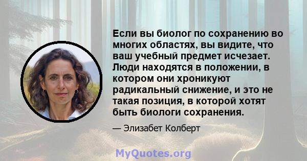 Если вы биолог по сохранению во многих областях, вы видите, что ваш учебный предмет исчезает. Люди находятся в положении, в котором они хроникуют радикальный снижение, и это не такая позиция, в которой хотят быть