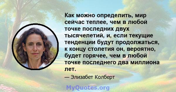 Как можно определить, мир сейчас теплее, чем в любой точке последних двух тысячелетий, и, если текущие тенденции будут продолжаться, к концу столетия он, вероятно, будет горячее, чем в любой точке последнего два