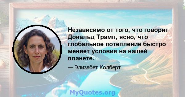 Независимо от того, что говорит Дональд Трамп, ясно, что глобальное потепление быстро меняет условия на нашей планете.